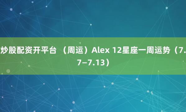 炒股配资开平台 （周运）Alex 12星座一周运势（7.7—7.13）