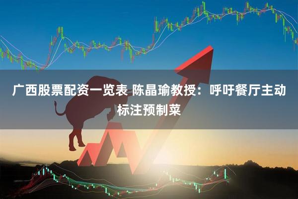 广西股票配资一览表 陈晶瑜教授：呼吁餐厅主动标注预制菜