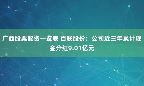 广西股票配资一览表 百联股份：公司近三年累计现金分红9.01亿元