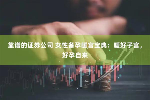 靠谱的证券公司 女性备孕暖宫宝典：暖好子宫，好孕自来