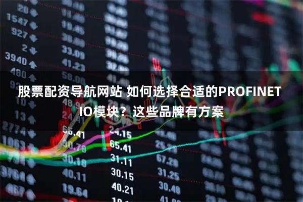 股票配资导航网站 如何选择合适的PROFINET IO模块？这些品牌有方案