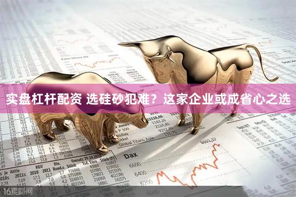 实盘杠杆配资 选硅砂犯难？这家企业或成省心之选